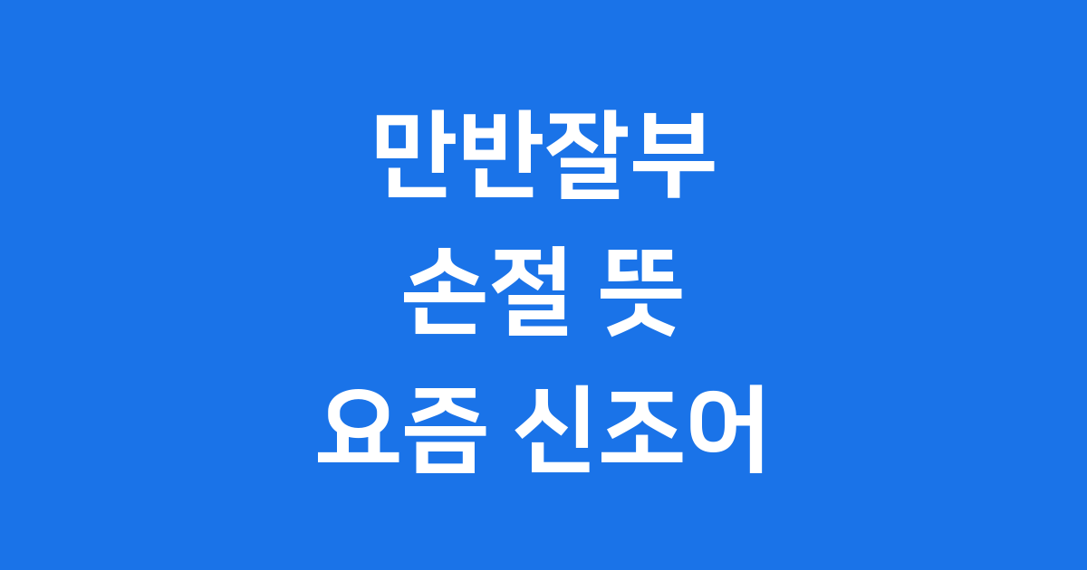 만반잘부 손절 뜻 요즘 신조어 완전정복