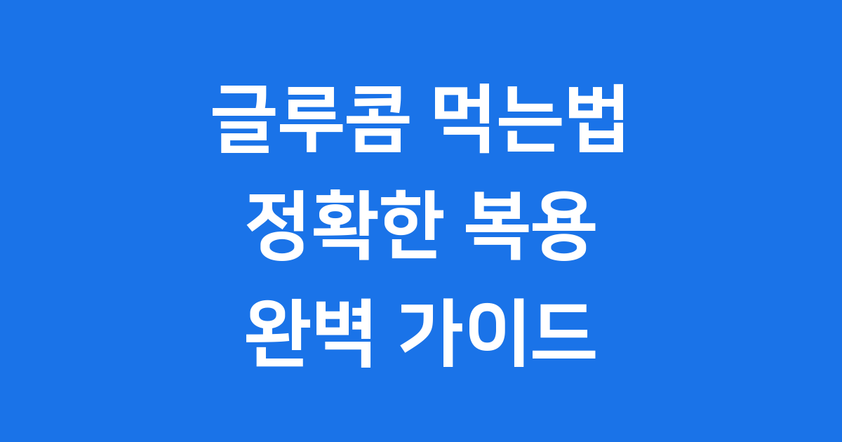 글루콤 먹는법 효능 성분 주의사항