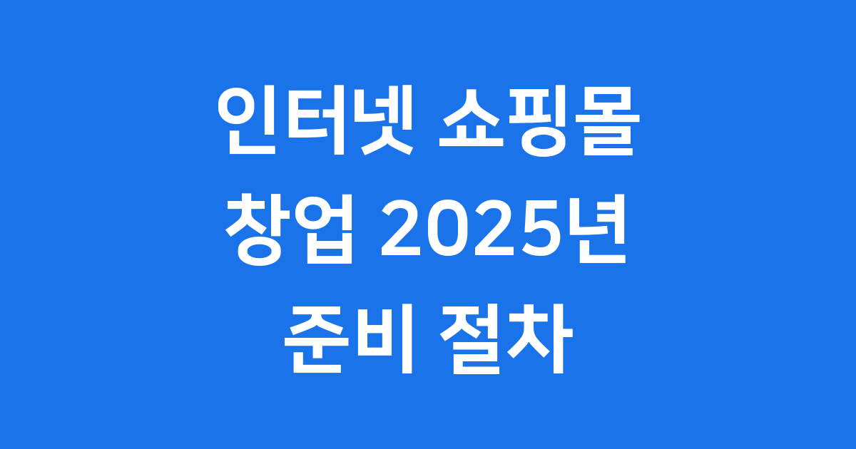 인터넷 쇼핑몰 창업 2025년 준비 절차
