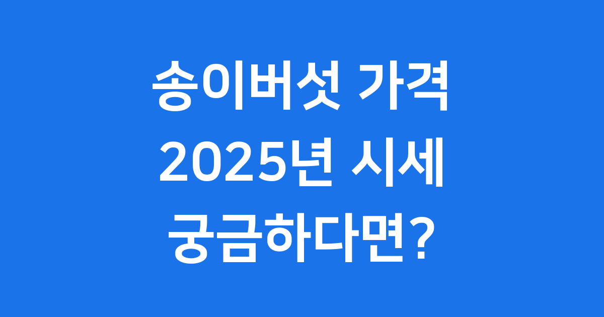 송이버섯 가격 2025년 자연산 송이 시세 등급 알아봐요