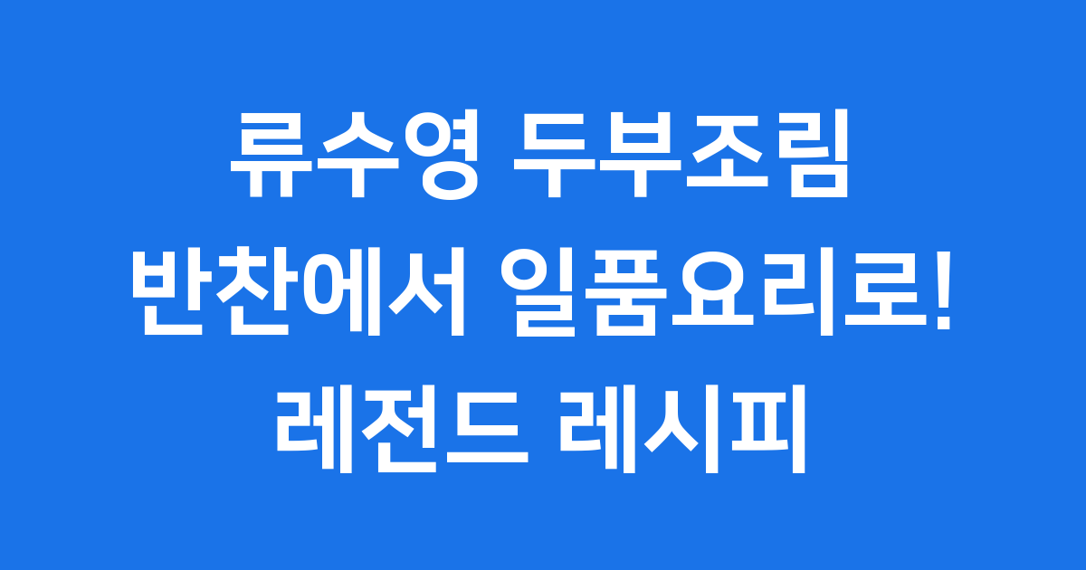 류수영 두부조림: 반찬에서 일품요로! (레전드 레시피 완벽 가이드)