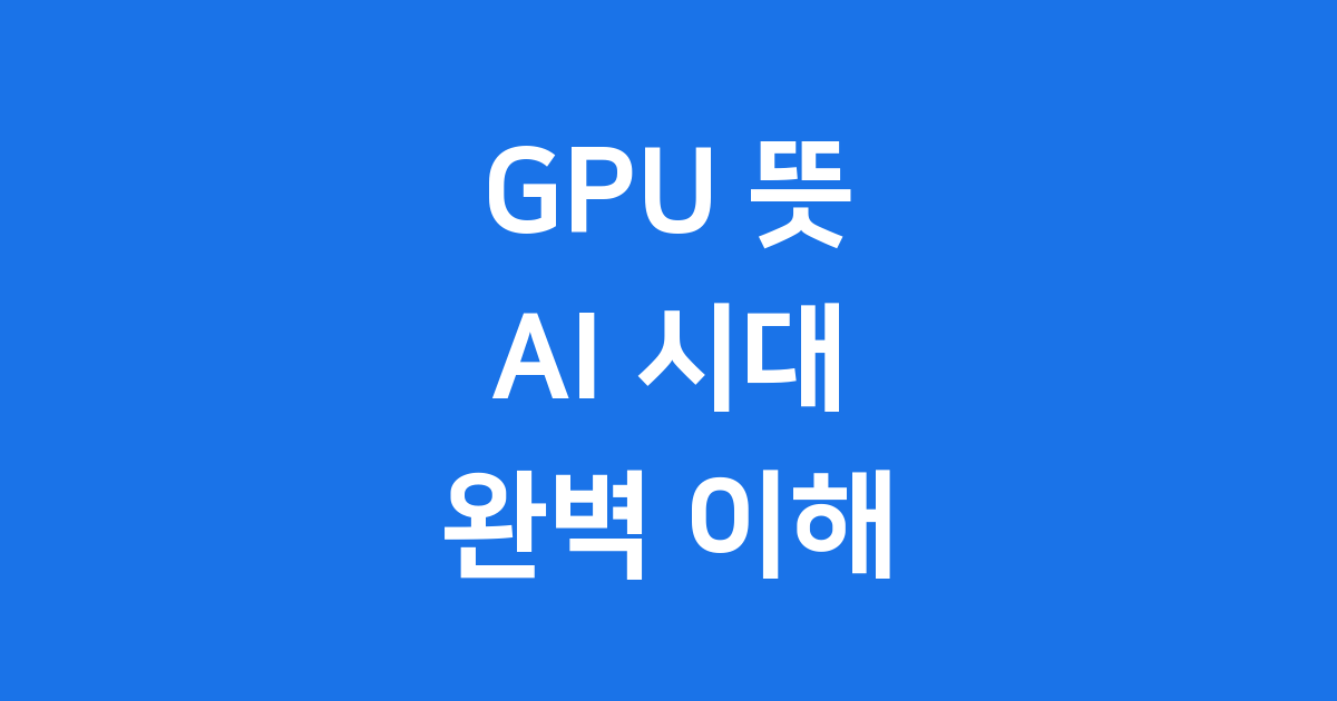 AI 시대의 심장 GPU 뜻과 미래 기술