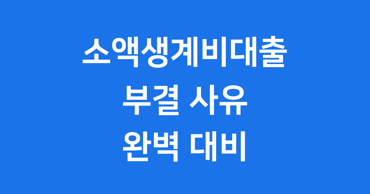 소액생계비대출 부결 사유 신청 전 꼭 확인할 것
