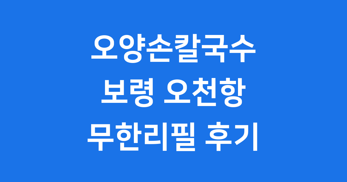 보령 오천항 오양손칼국수 무한리필, 직접 다녀왔어요!