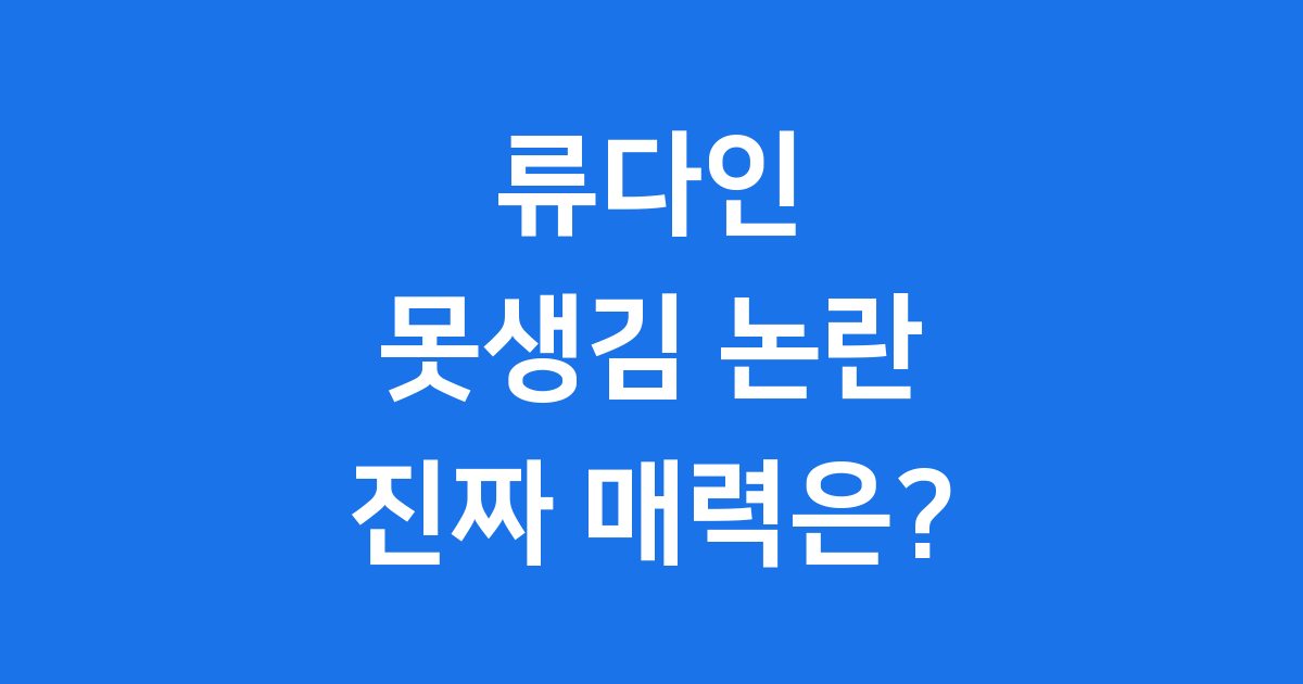 류다인, '못생김' 논란 넘고 사랑받는 이유