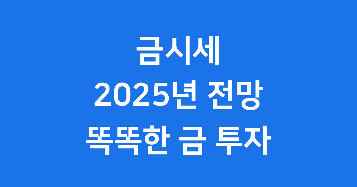 금시세 2025년 전망 실시간 국내 금 투자 정보