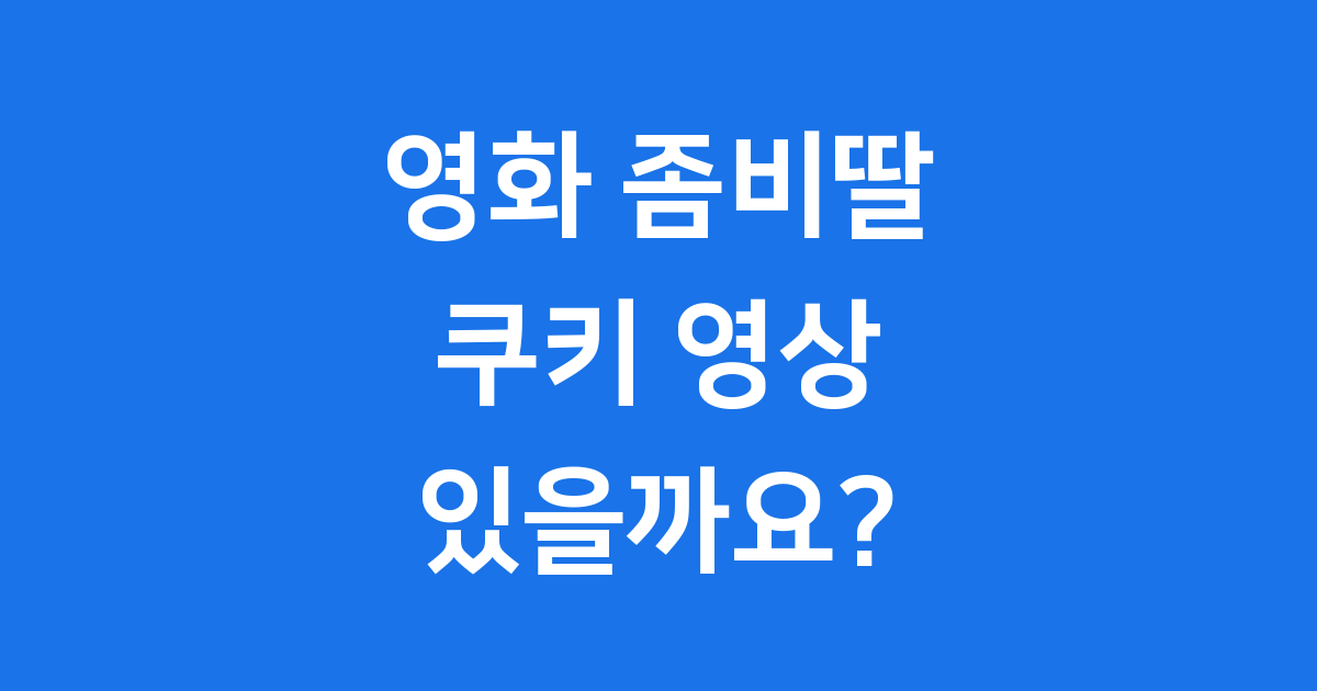 영화 좀비딸 쿠키 영상 있을까요?