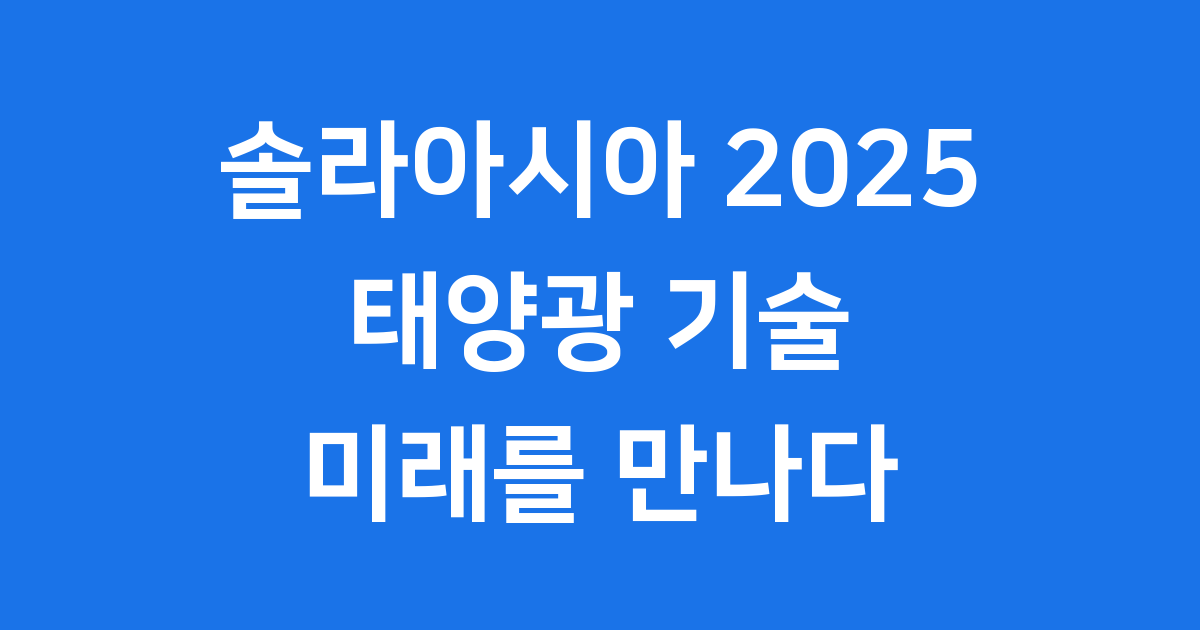 솔라아시아 2025: 대한민국 태양광 기술의 눈부신 미래