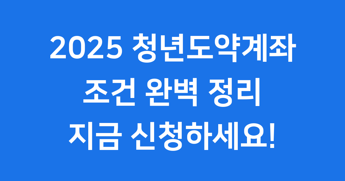 청년도약계좌 조건, 2025년 신청 자격 완벽 정리