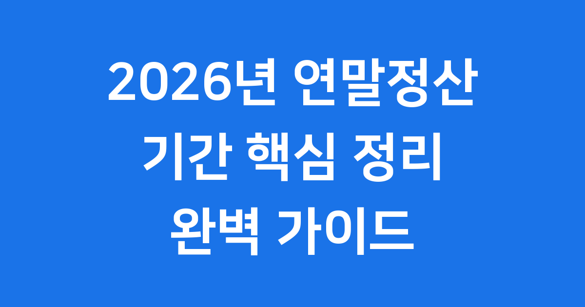 2026년 연말정산, 언제 어떻게 해야 할까요? (주요 일정과 절차)