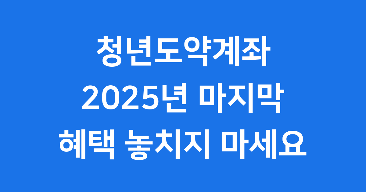 청년도약계좌 2025년 마지막 신청 자격 조건 혜택