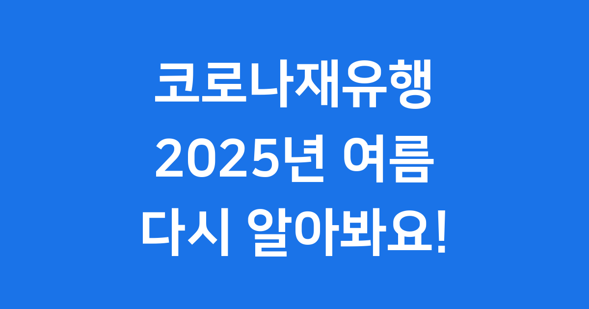 코로나재유행 2025년 지금 알아봐요