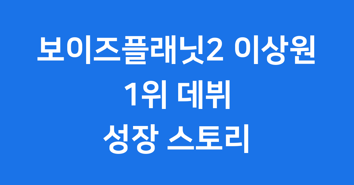 보이즈플래닛2 이상원의 빛나는 활약과 데뷔 스토리