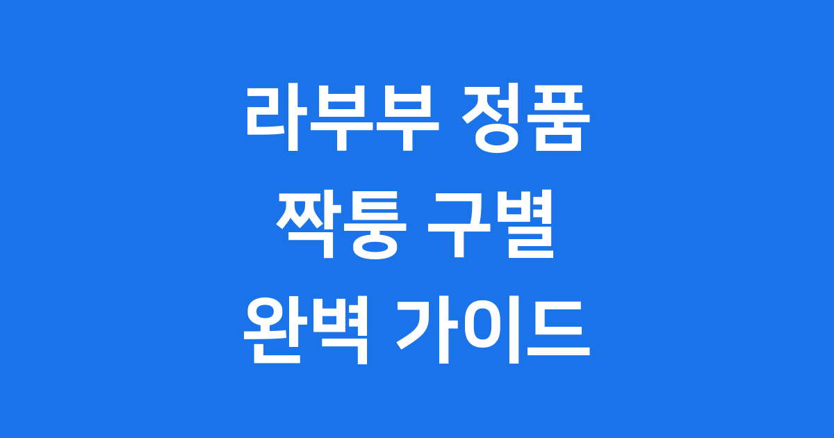 라부부 정품 구별 꿀팁: 짝퉁 피하고 진짜 찾는 완벽 가이드!