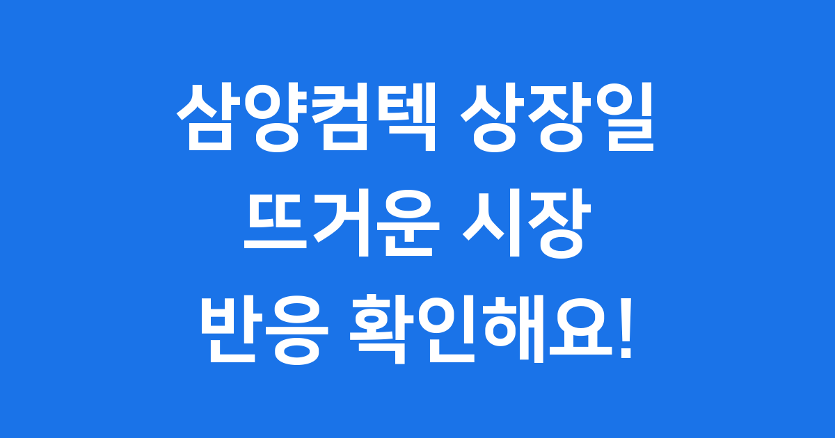 삼양컴텍 상장일 완벽 분석 방산 대장주의 새로운 시작