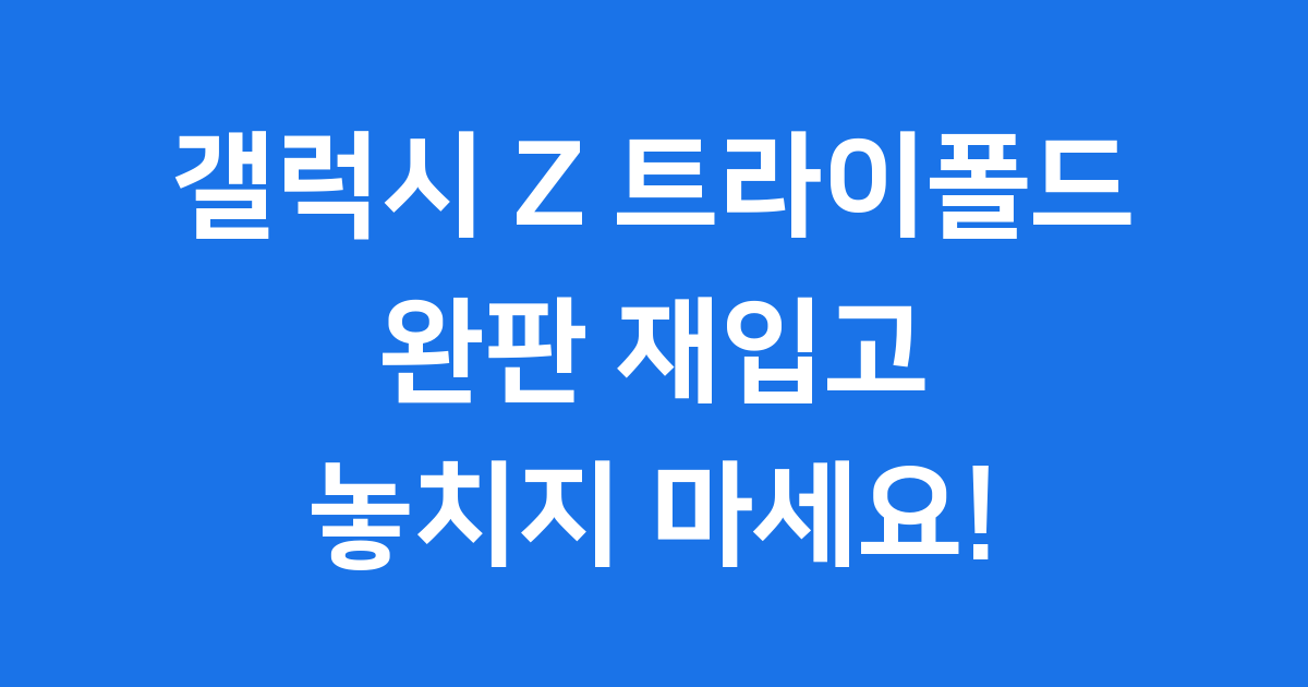갤럭시 트라이폴드 재입고 일정 가격 성능 모든것