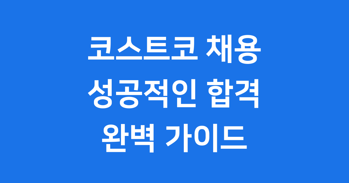 코스트코 채용 2025년 완벽 가이드 및 합격 전략