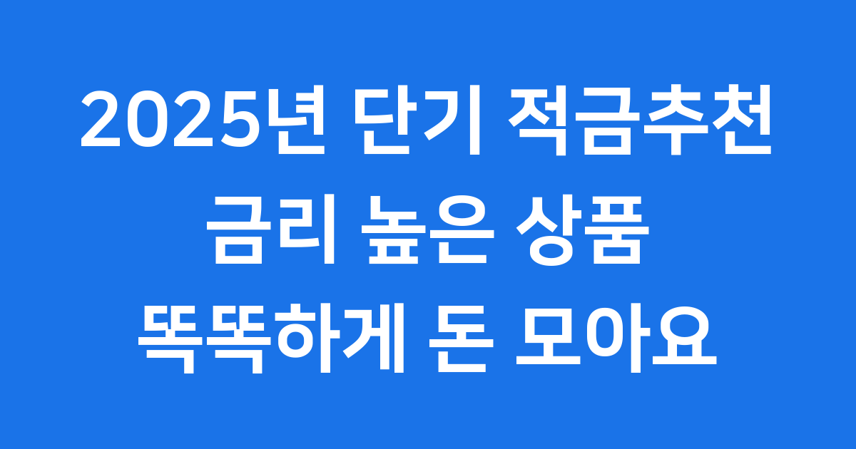 단기 적금 추천 2025년 금리 높은 상품으로 똑똑하게 돈 모아요