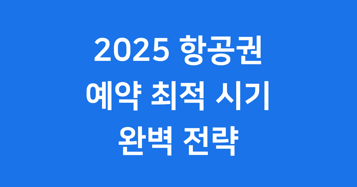 항공권 예약 2025 최적 시기 및 전략