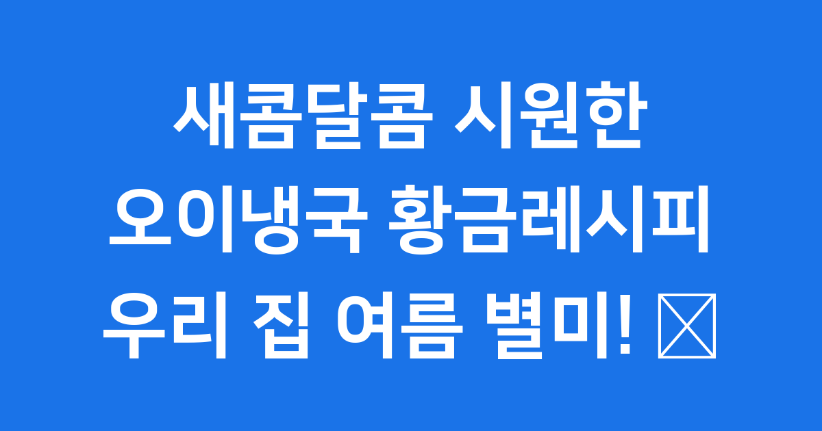 새콤달콤 시원한 오이냉국 황금레시피, 우리 집 여름 별미!