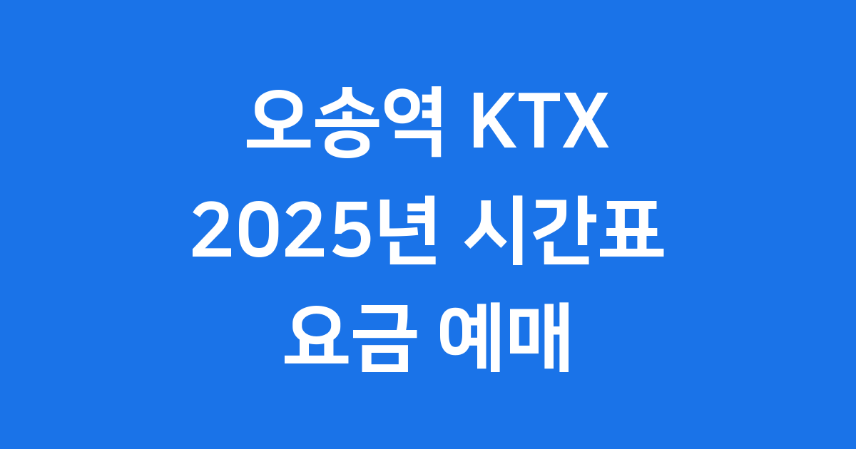 2025년 오송역 KTX 시간표, 요금, 예매 완벽 가이드!