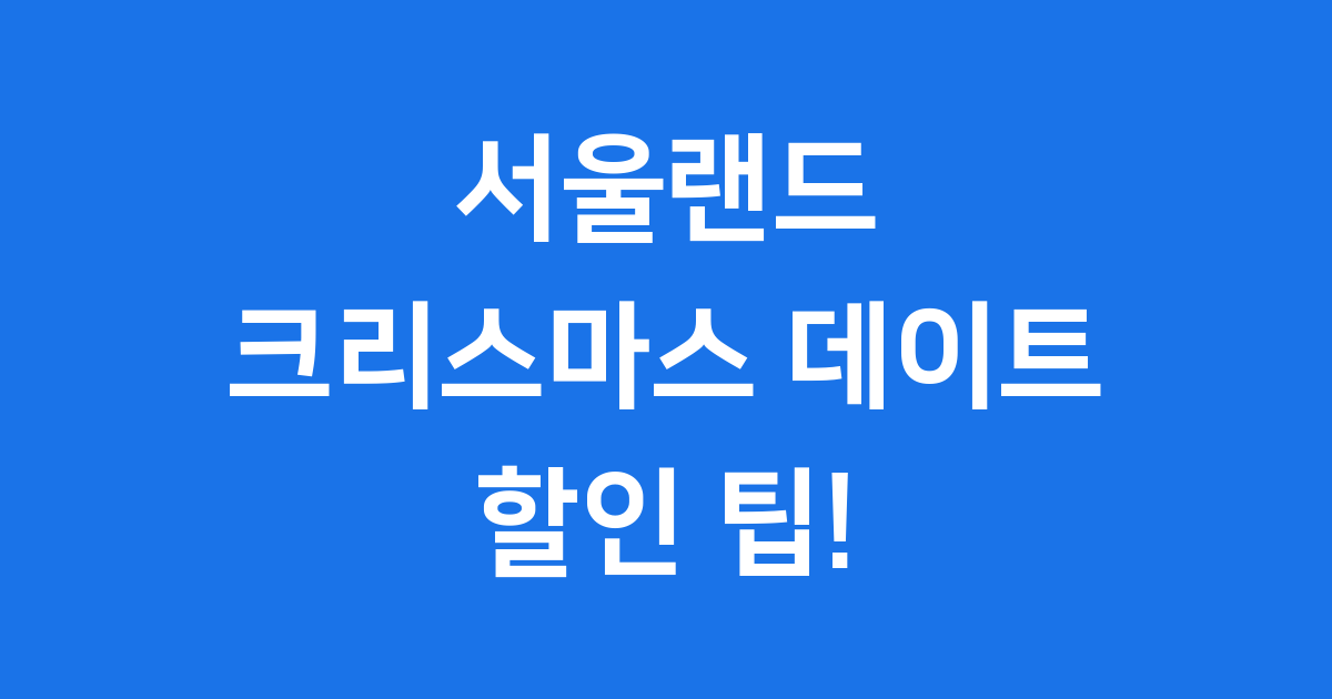 서울랜드 크리스마스 데이트 2025년 할인팁