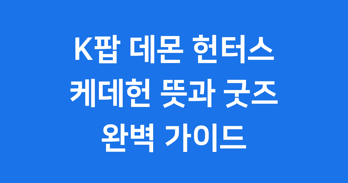 케데헌 뜻 굿즈 정보 노래까지 모두 알려드립니다
