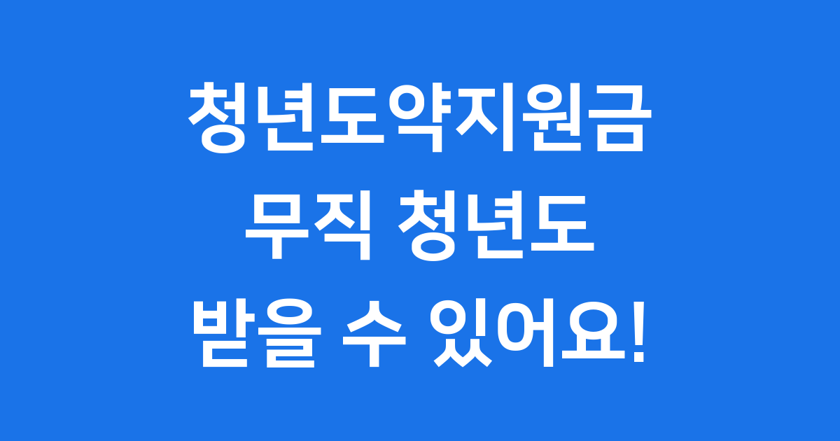청년도약지원금 무직 신청 조건 완벽 정리