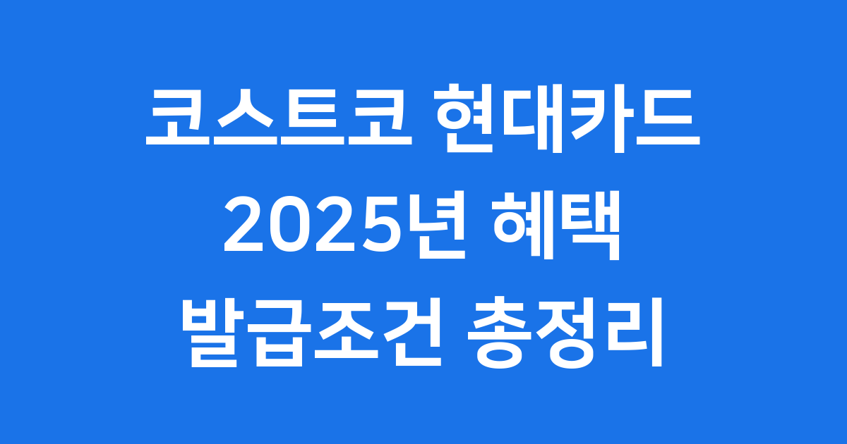 코스트코 현대카드 2025년 혜택 발급조건
