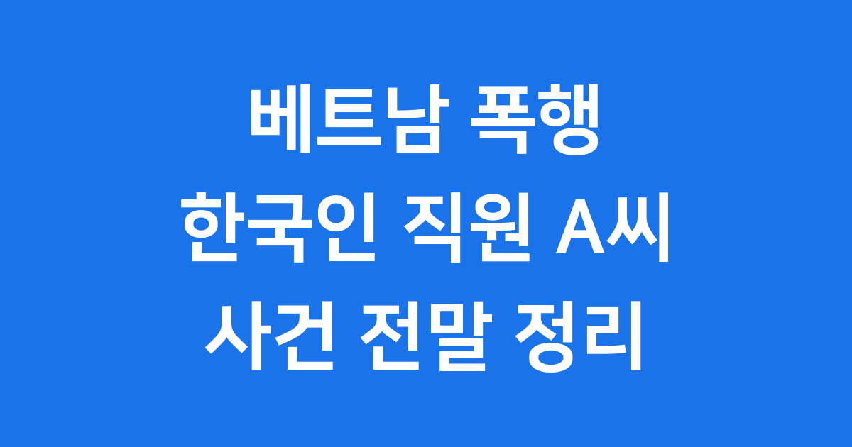 베트남 폭행 사건 한국인 직원 A씨 전말