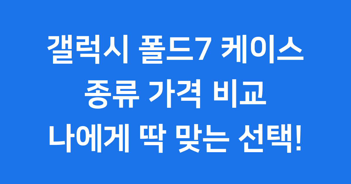 갤럭시 폴드7 케이스 종류 가격 비교 추천