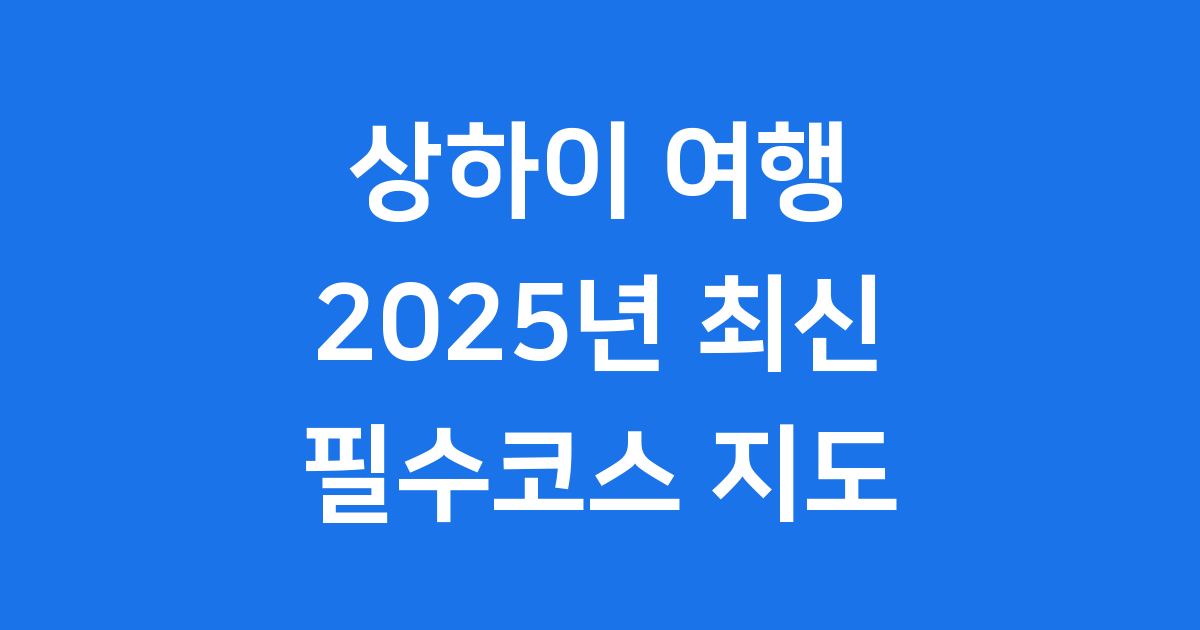 상하이 여행 2025년 필수코스 지도 대중교통