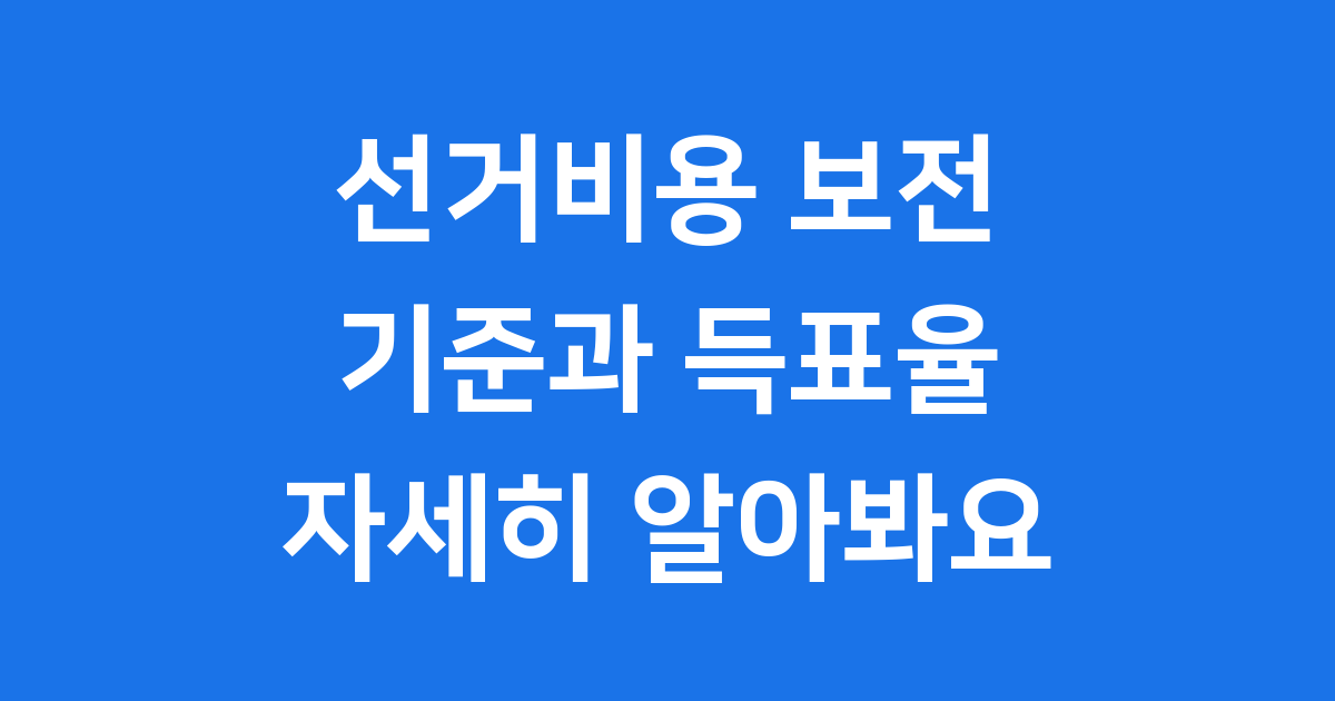 선거비용 보전 기준 득표율 조건 자세히