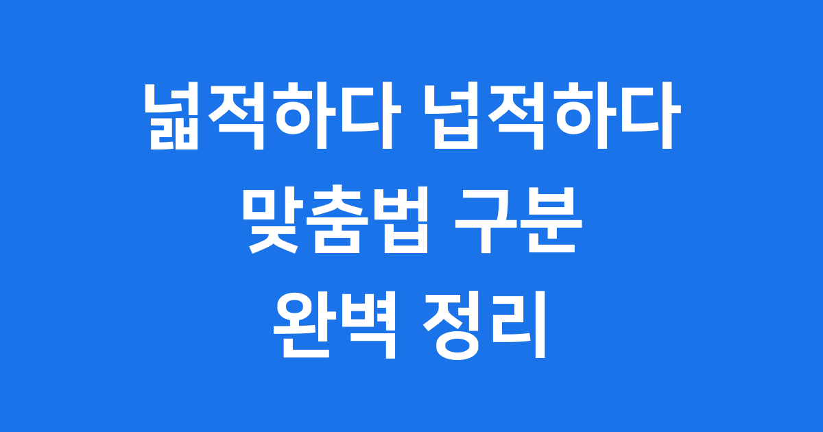 넙적하다 넓적하다 맞춤법 정확한 구분 방법