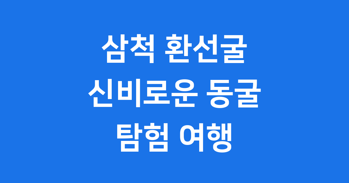 삼척 환선굴 신비로운 동굴 탐험 여행
