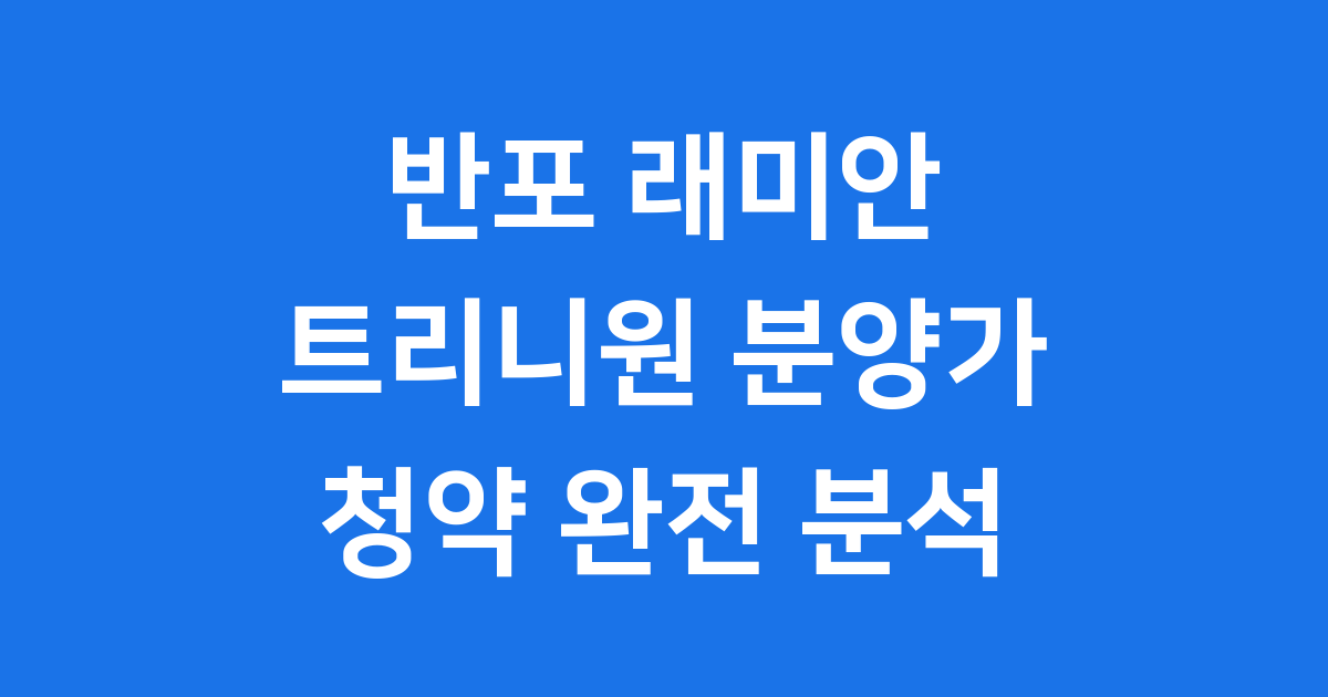 반포 래미안 트리니원 분양가 청약 완전 분석