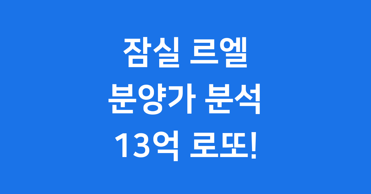 잠실 르엘 분양가: 13억 로또 아파트, 지금 바로 확인하세요!
