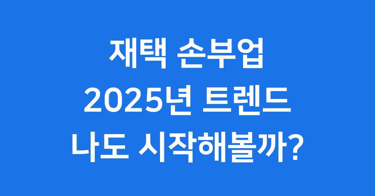 2025년 재택 손부업, 집에서 돈 버는 현실적인 방법!