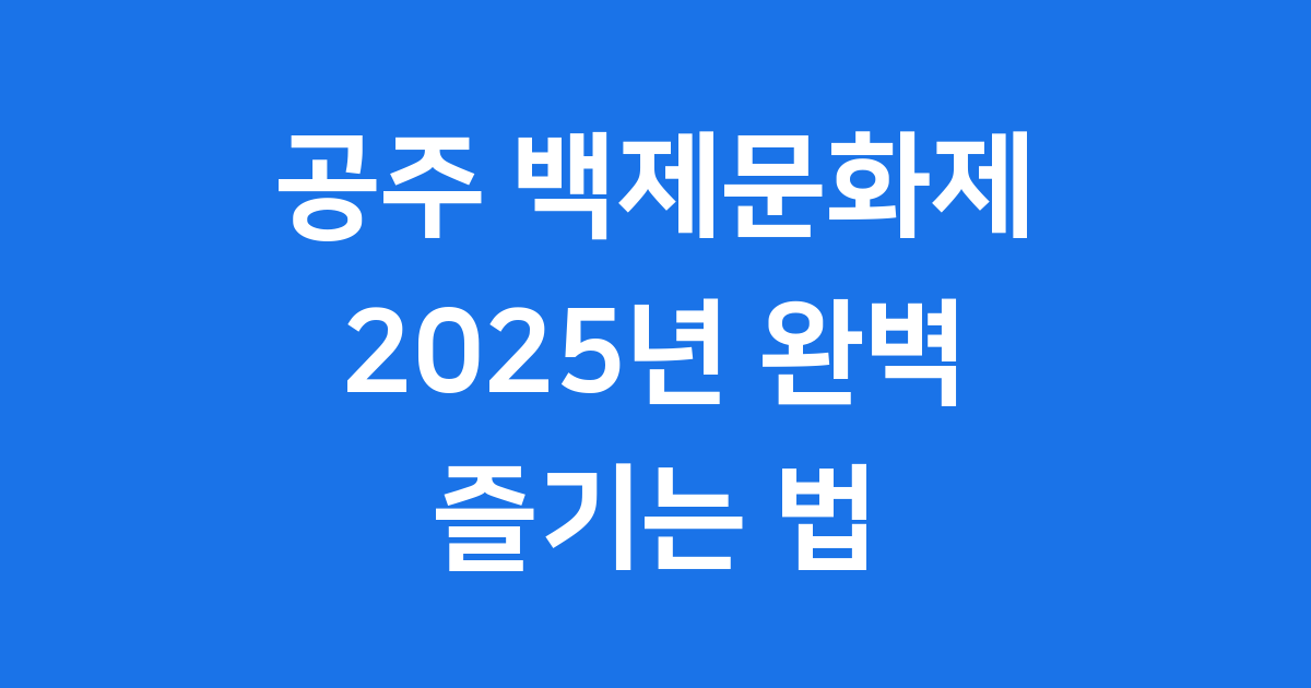 2025년 공주 백제문화제 행사일정 출연진 완벽 가이드