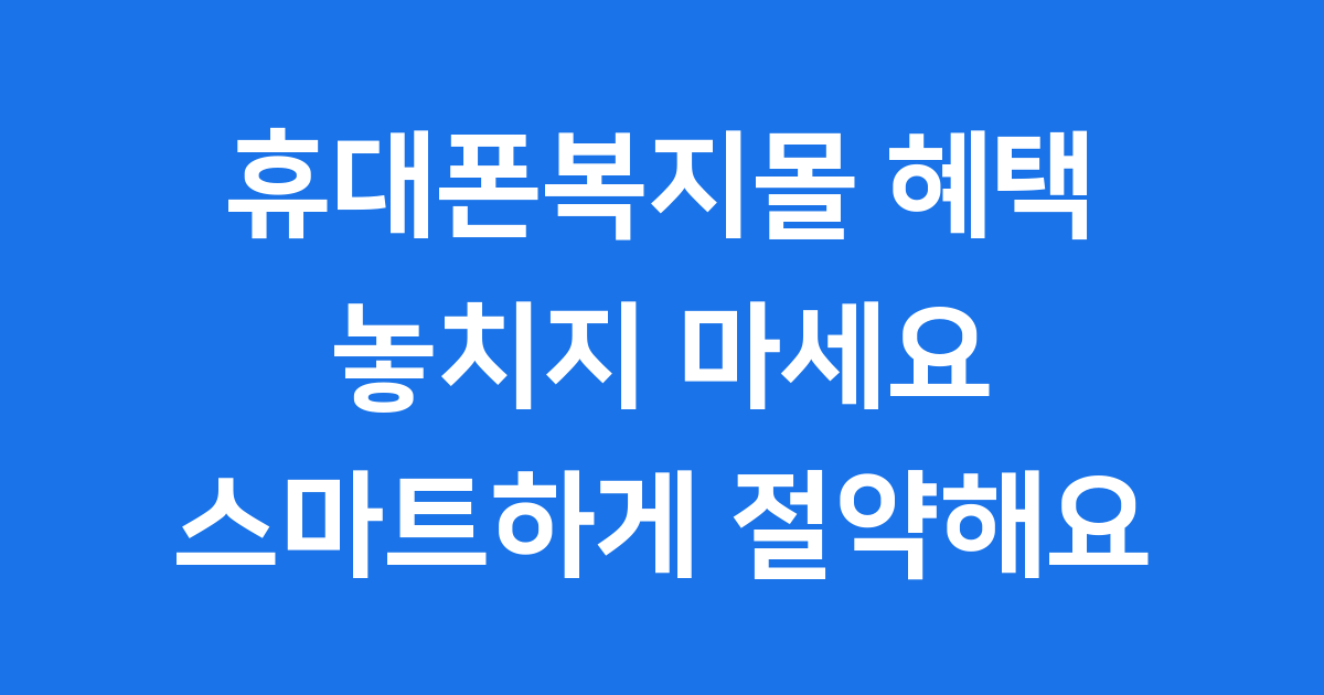 휴대폰복지몰 혜택 놓치지 마세요 스마트하게 절약해요