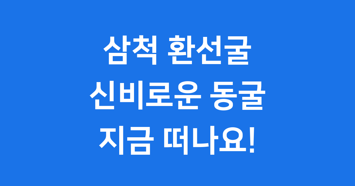 삼척 환선굴 신비로운 동굴 여행