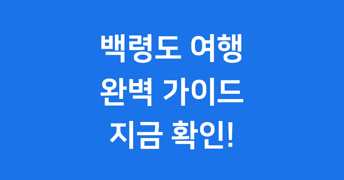 백령도 여행 완벽 가이드