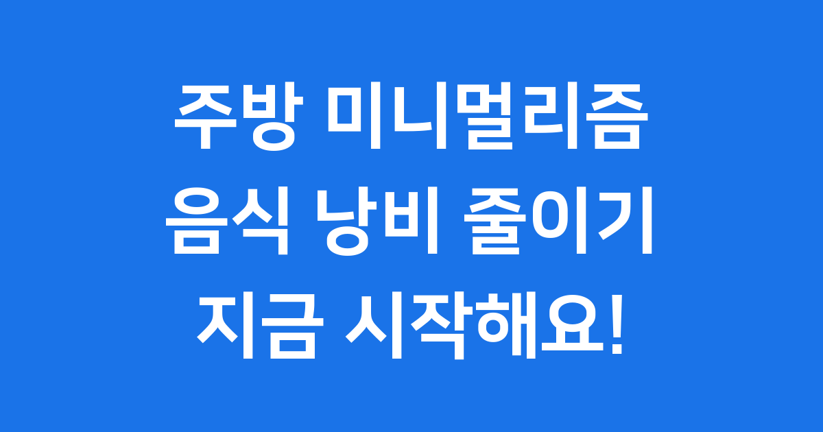 주방 미니멀리즘 음식 낭비 줄이는 똑똑한 정리법