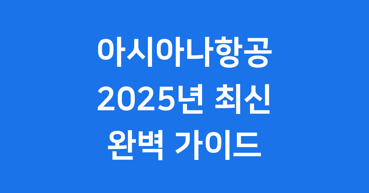 아시아나항공 2025년 운항 노선 및 서비스 완전 정복