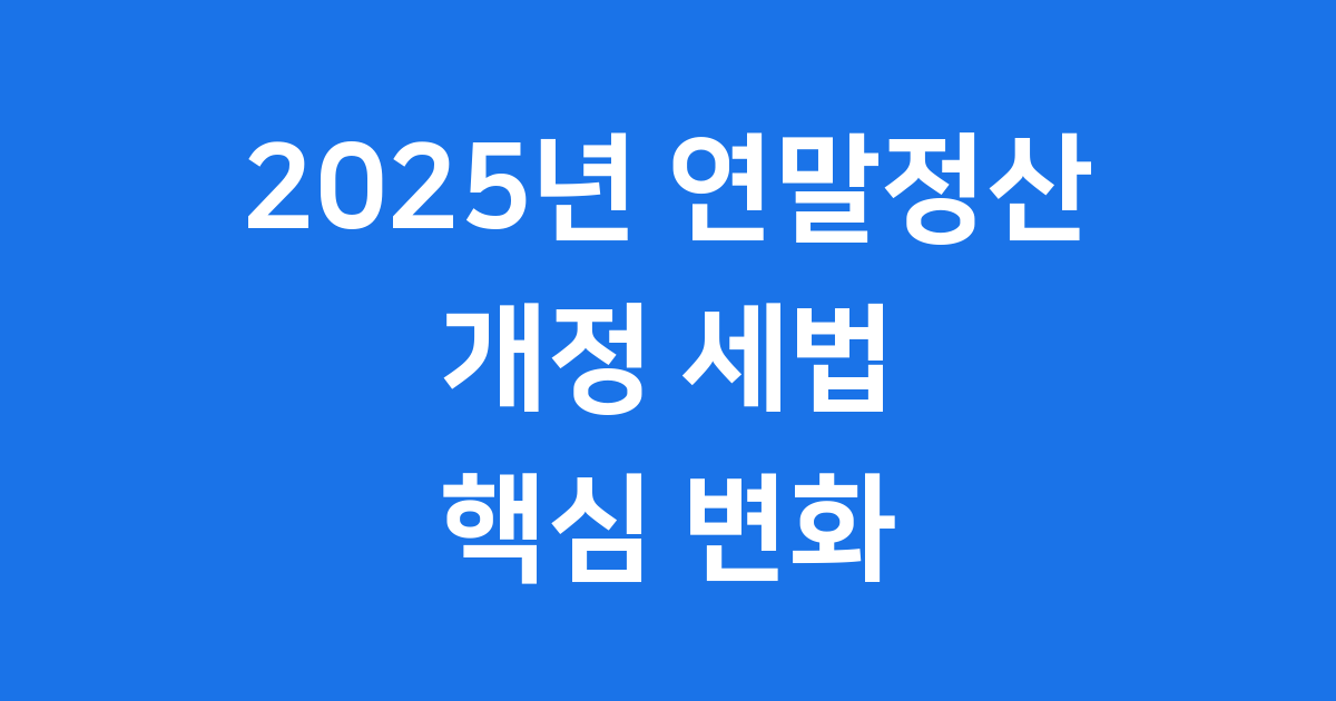 2025년 연말정산 개정 세법 핵심 변화