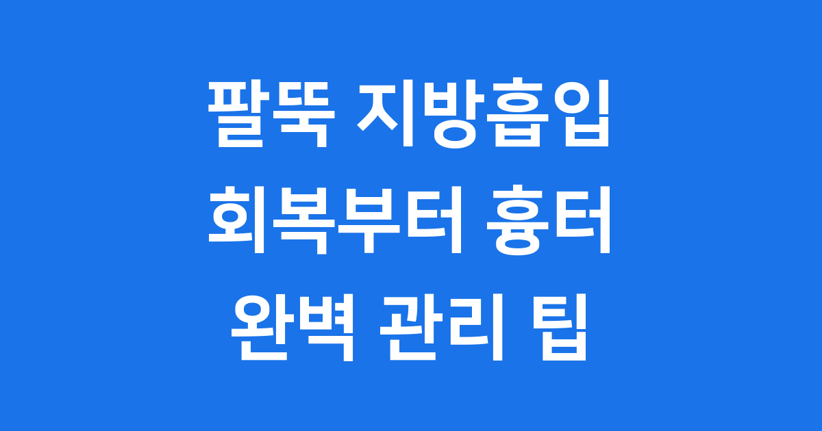 팔뚝 지방흡입 후기: 회복일정·압박복·흉터 관리