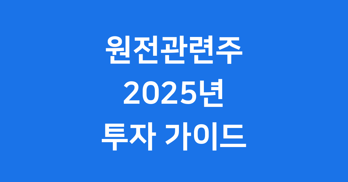 원전관련주 2025년 완벽 분석: 핵심 기업과 투자 전략 A to Z!