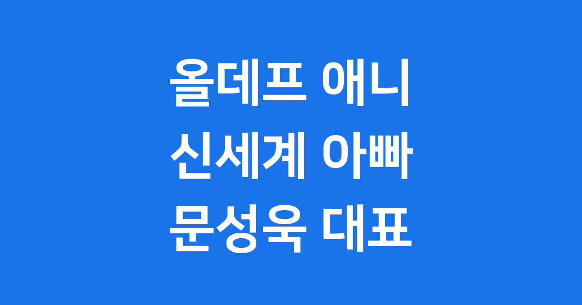 애니 신세계 아빠 문성욱 대표 프로필 총정리