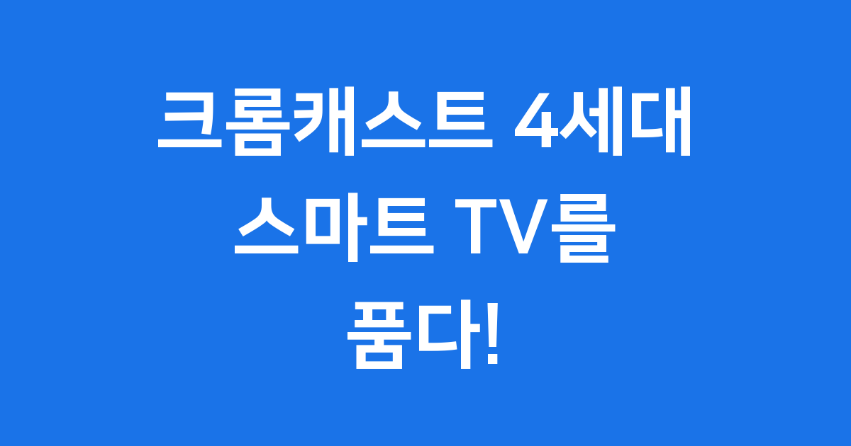 크롬캐스트 4세대 구글 TV 기능과 가격