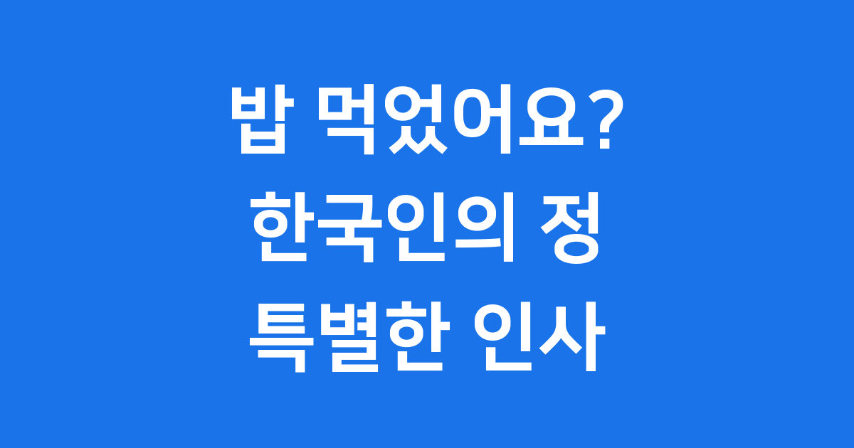 밥 먹었어요 한국인의 정 담긴 특별한 인사말